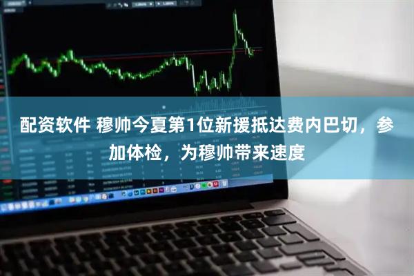 配资软件 穆帅今夏第1位新援抵达费内巴切，参加体检，为穆帅带来速度