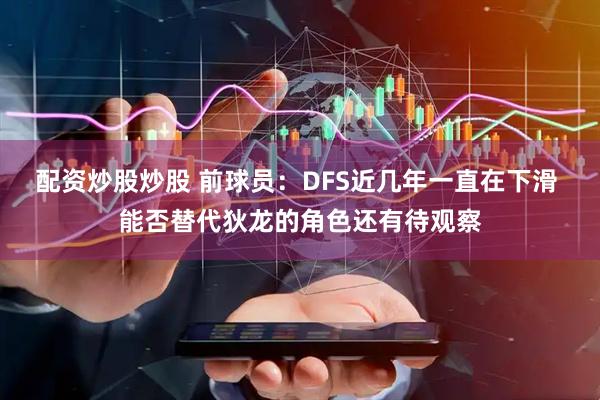 配资炒股炒股 前球员：DFS近几年一直在下滑 能否替代狄龙的角色还有待观察