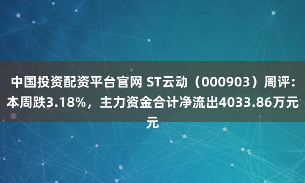 中国投资配资平台官网 ST云动（000903）周评：本周跌3.18%，主力资金合计净流出4033.86万元