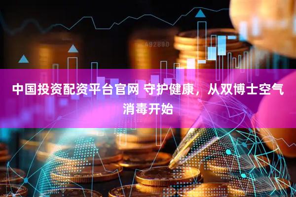 中国投资配资平台官网 守护健康,从双博士空气消毒开始