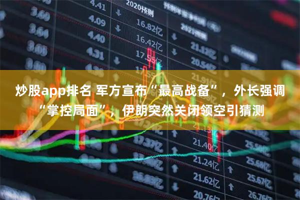 炒股app排名 军方宣布“最高战备”,外长强调“掌控局面”,伊朗突然关闭领空引猜测
