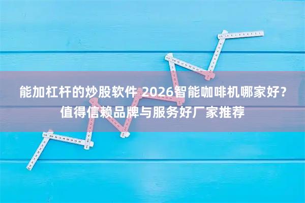 能加杠杆的炒股软件 2026智能咖啡机哪家好？值得信赖品牌与服务好厂家推荐