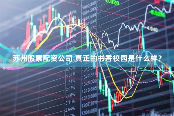 苏州股票配资公司 真正的书香校园是什么样？