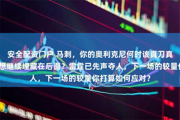 安全配资门户 马刺，你的奥利克尼何时该真刀真枪出战，难道还想继续埋藏在后面？雷霆已先声夺人，下一场的较量你打算如何应对？