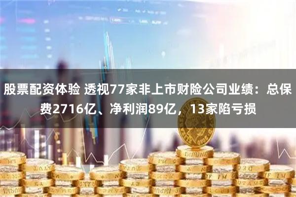 股票配资体验 透视77家非上市财险公司业绩：总保费2716亿、净利润89亿，13家陷亏损